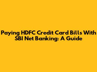 Paying HDFC Credit Card Bills With SBI Net Banking: A Guide