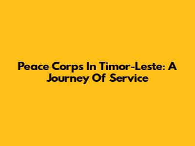 Peace Corps In Timor-Leste: A Journey Of Service