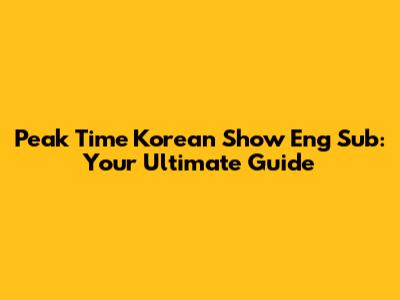 Peak Time Korean Show Eng Sub: Your Ultimate Guide