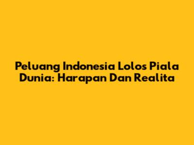 Peluang Indonesia Lolos Piala Dunia: Harapan Dan Realita