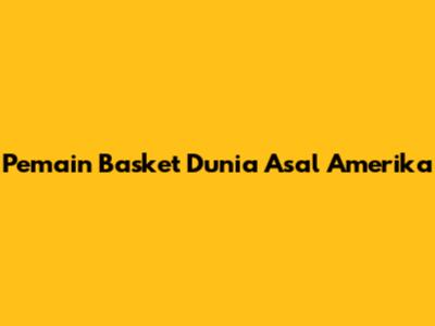 Pemain Basket Dunia Asal Amerika