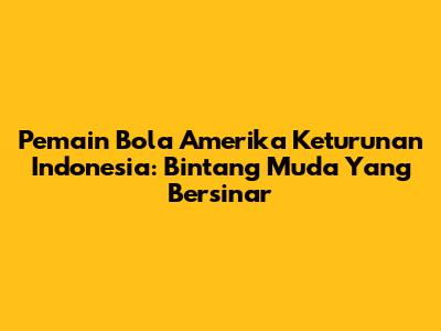 Pemain Bola Amerika Keturunan Indonesia: Bintang Muda Yang Bersinar
