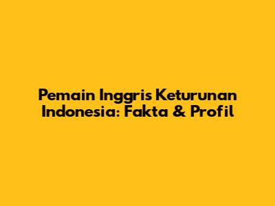 Pemain Inggris Keturunan Indonesia: Fakta & Profil