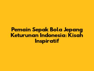 Pemain Sepak Bola Jepang Keturunan Indonesia: Kisah Inspiratif