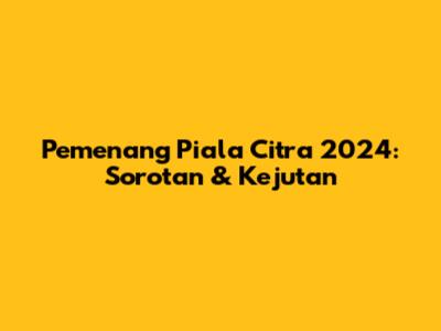 Pemenang Piala Citra 2024: Sorotan & Kejutan