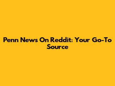 Penn News On Reddit: Your Go-To Source