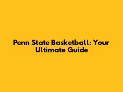 Penn State Basketball: Your Ultimate Guide