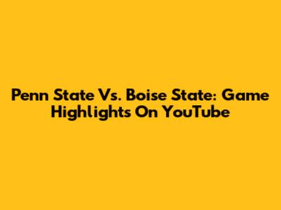 Penn State Vs. Boise State: Game Highlights On YouTube