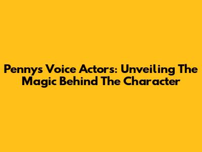 Penny's Voice Actors: Unveiling The Magic Behind The Character