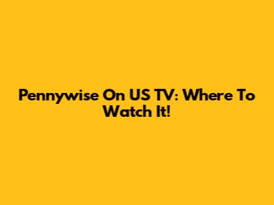 Pennywise On US TV: Where To Watch It!