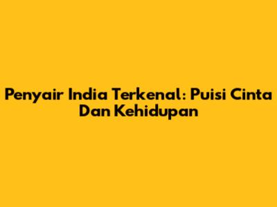 Penyair India Terkenal: Puisi Cinta Dan Kehidupan