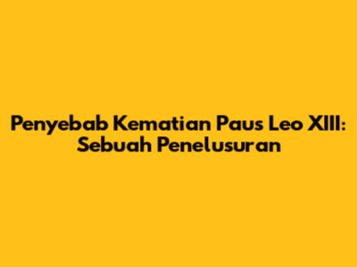 Penyebab Kematian Paus Leo XIII: Sebuah Penelusuran