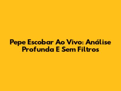 Pepe Escobar Ao Vivo: Análise Profunda E Sem Filtros
