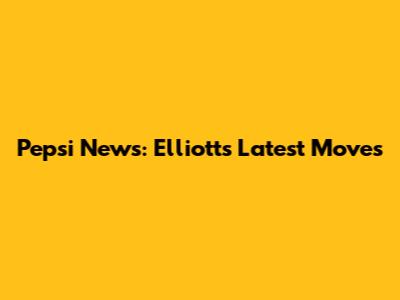 Pepsi News: Elliott's Latest Moves