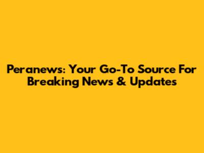 Peranews: Your Go-To Source For Breaking News & Updates