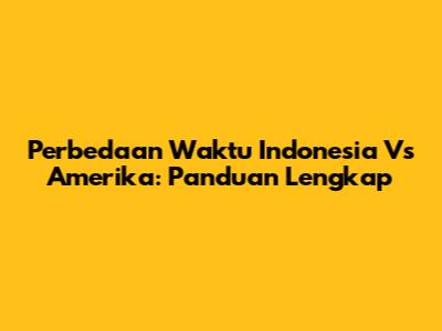 Perbedaan Waktu Indonesia Vs Amerika: Panduan Lengkap