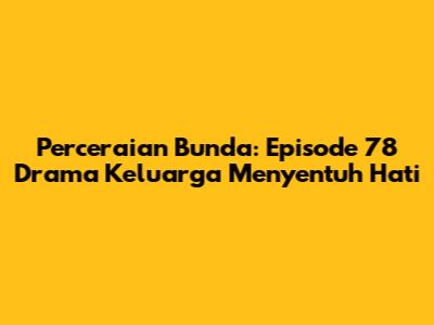 Perceraian Bunda: Episode 78 Drama Keluarga Menyentuh Hati