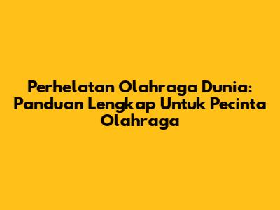 Perhelatan Olahraga Dunia: Panduan Lengkap Untuk Pecinta Olahraga