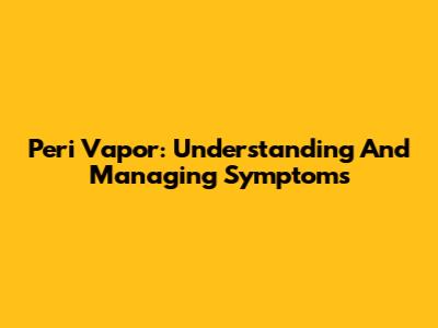 Peri Vapor: Understanding And Managing Symptoms
