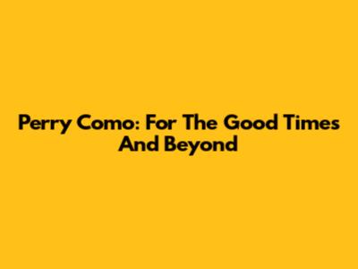 Perry Como: For The Good Times And Beyond