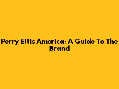 Perry Ellis America: A Guide To The Brand