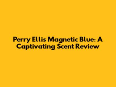 Perry Ellis Magnetic Blue: A Captivating Scent Review