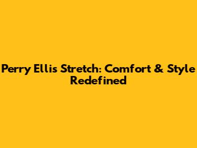Perry Ellis Stretch: Comfort & Style Redefined