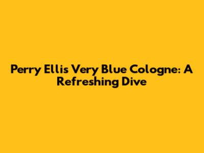 Perry Ellis Very Blue Cologne: A Refreshing Dive