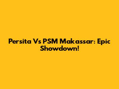 Persita Vs PSM Makassar: Epic Showdown!