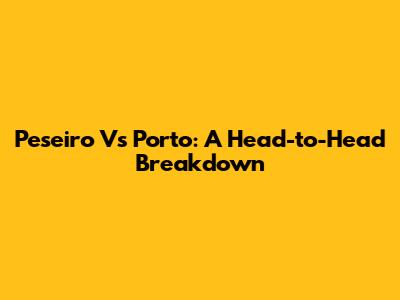 Peseiro Vs Porto: A Head-to-Head Breakdown