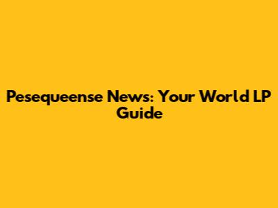 Pesequeense News: Your World LP Guide