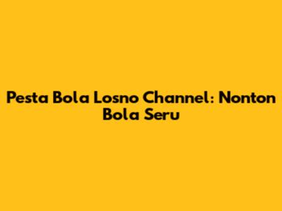 Pesta Bola Losno Channel: Nonton Bola Seru