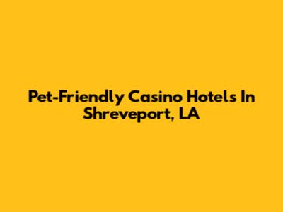 Pet-Friendly Casino Hotels In Shreveport, LA