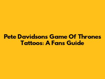 Pete Davidson's Game Of Thrones Tattoos: A Fan's Guide