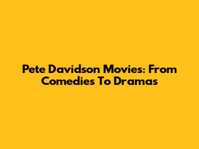 Pete Davidson Movies: From Comedies To Dramas