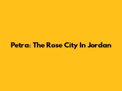 Petra: The Rose City In Jordan