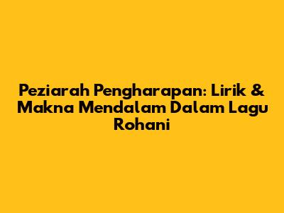 Peziarah Pengharapan: Lirik & Makna Mendalam Dalam Lagu Rohani
