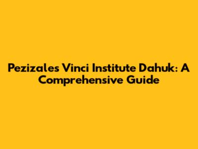 Pezizales Vinci Institute Dahuk: A Comprehensive Guide