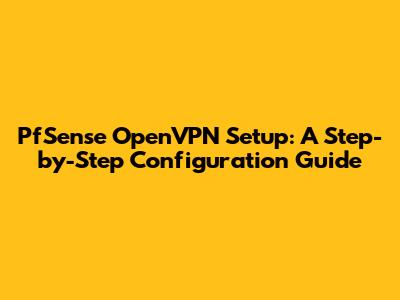 PfSense OpenVPN Setup: A Step-by-Step Configuration Guide