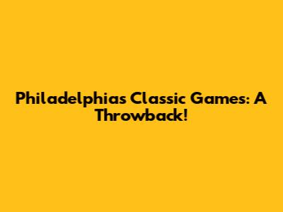 Philadelphia's Classic Games: A Throwback!