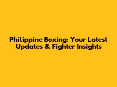 Philippine Boxing: Your Latest Updates & Fighter Insights