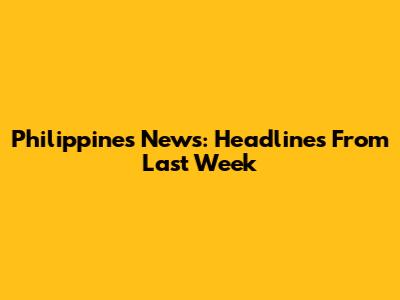 Philippines News: Headlines From Last Week