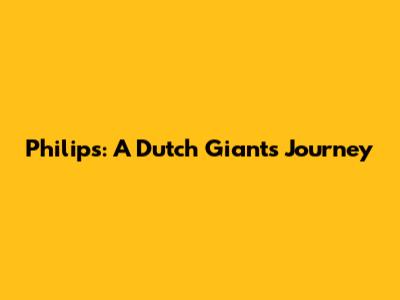 Philips: A Dutch Giant's Journey