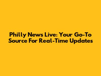 Philly News Live: Your Go-To Source For Real-Time Updates