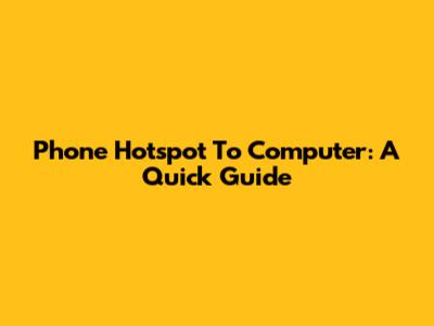Phone Hotspot To Computer: A Quick Guide