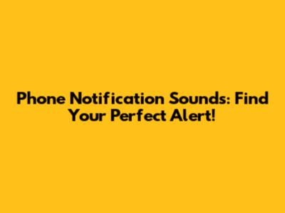 Phone Notification Sounds: Find Your Perfect Alert!