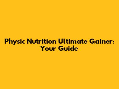 Physic Nutrition Ultimate Gainer: Your Guide
