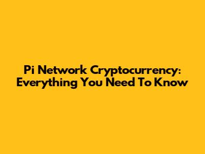 Pi Network Cryptocurrency: Everything You Need To Know
