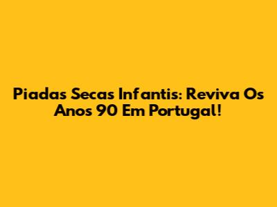 Piadas Secas Infantis: Reviva Os Anos 90 Em Portugal!