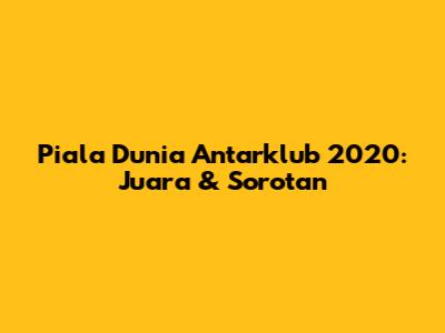 Piala Dunia Antarklub 2020: Juara & Sorotan